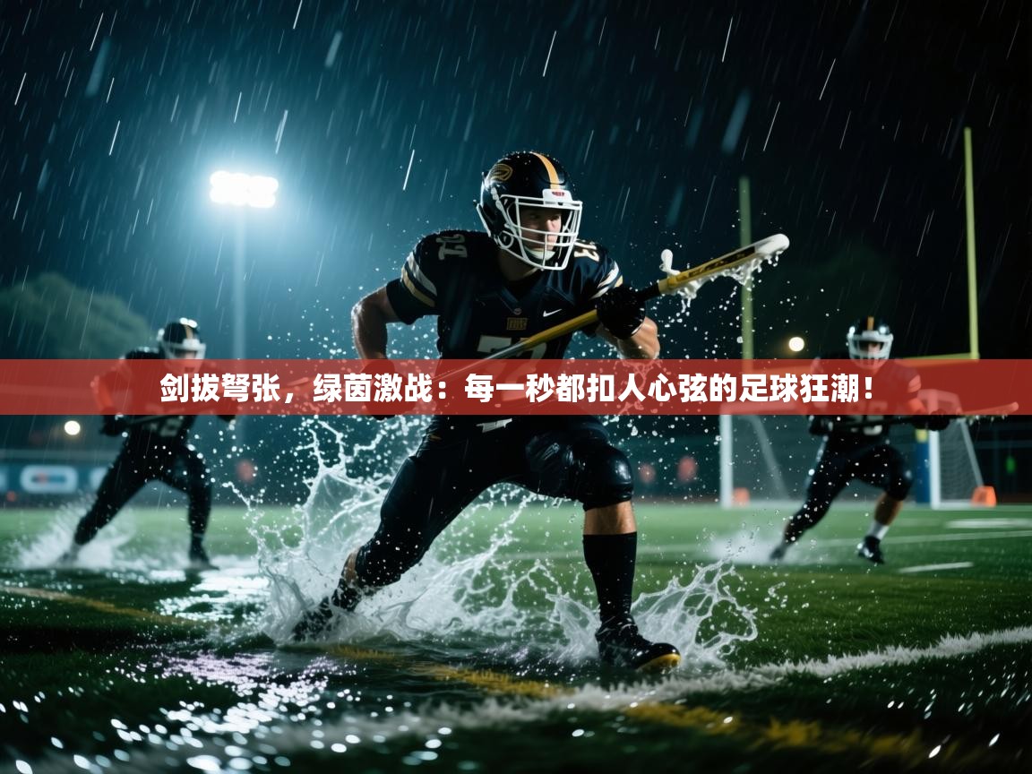 剑拔弩张,绿茵激战:每一秒都扣人心弦的足球狂潮! 第2张