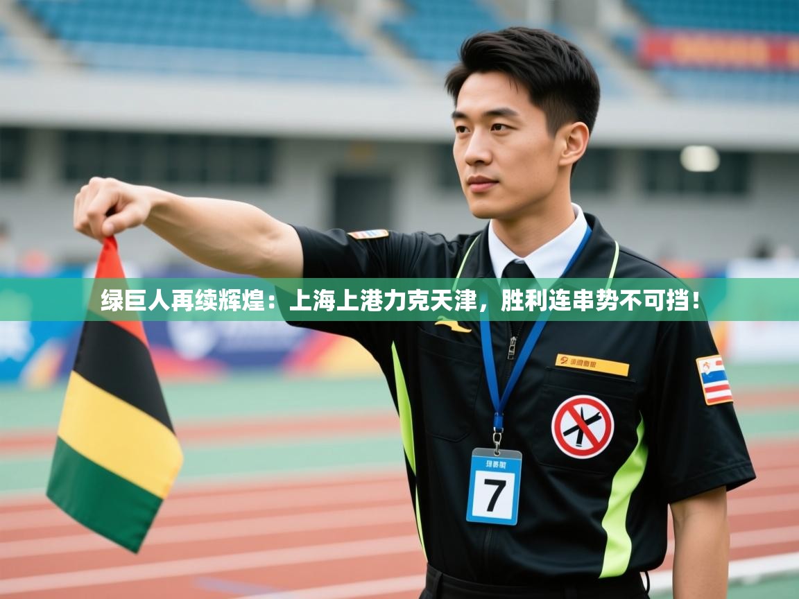 绿巨人再续辉煌：上海上港力克天津，胜利连串势不可挡！