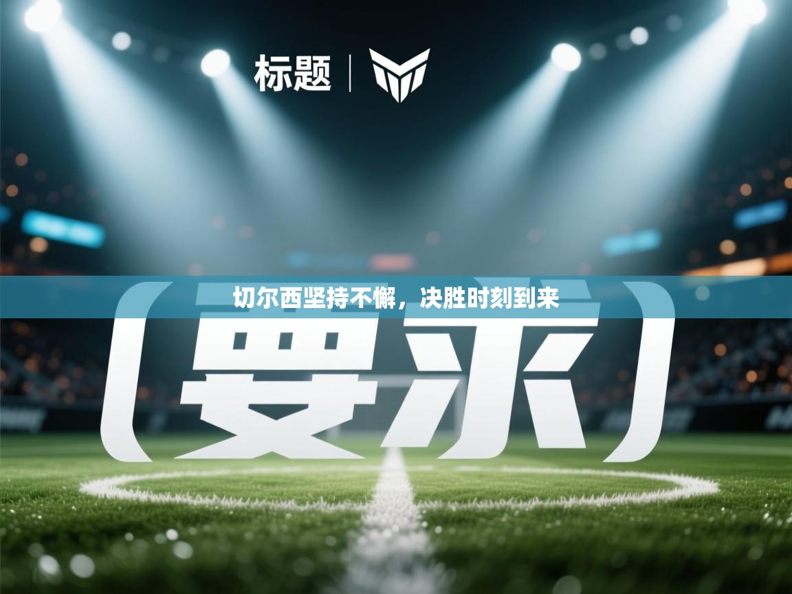 切尔西坚持不懈，决胜时刻到来  第1张